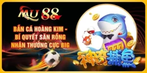 Bắn Cá Hoàng Kim - Bí Quyết Săn Rồng Nhận Thưởng Cực Big