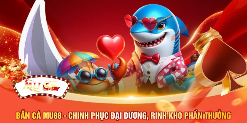 Bắn cá MU88  - Chinh phục đại dương, rinh kho phần thưởng