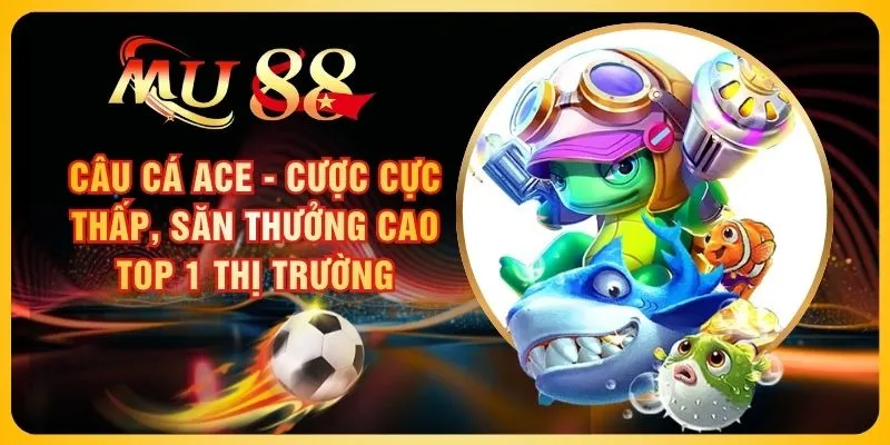 Câu cá ACE - Cược Cực Thấp, Săn Thưởng Cao Top 1 Thị Trường