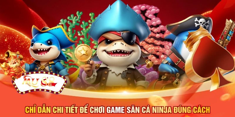 Chỉ dẫn chi tiết để chơi game săn cá Ninja đúng cách