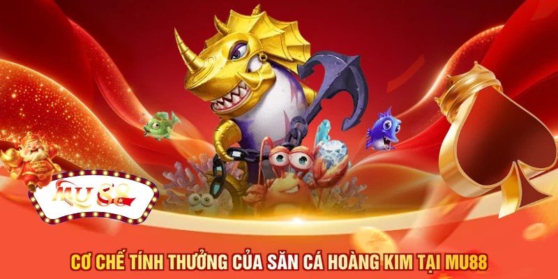 Cơ chế tính thưởng của săn cá hoàng kim tại MU88