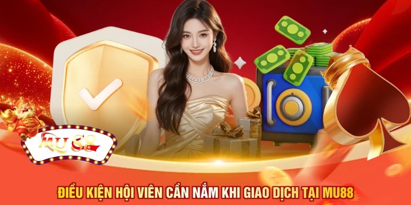 Điều kiện hội viên cần nắm khi giao dịch tại MU88 