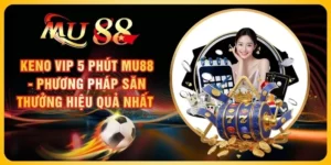 Keno Vip 5 Phút MU88 - Phương Pháp Săn Thưởng Hiệu Quả Nhất 
