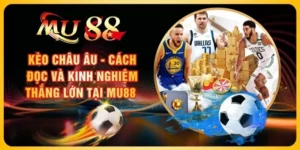 Kèo Châu Âu - Cách Đọc Và Kinh Nghiệm Thắng Lớn Tại MU88