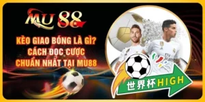 Kèo Giao Bóng Là Gì? Cách Đọc Cược Chuẩn Nhất Tại MU88