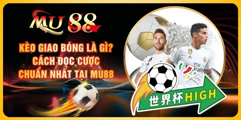 Kèo Giao Bóng Là Gì? Cách Đọc Cược Chuẩn Nhất Tại MU88