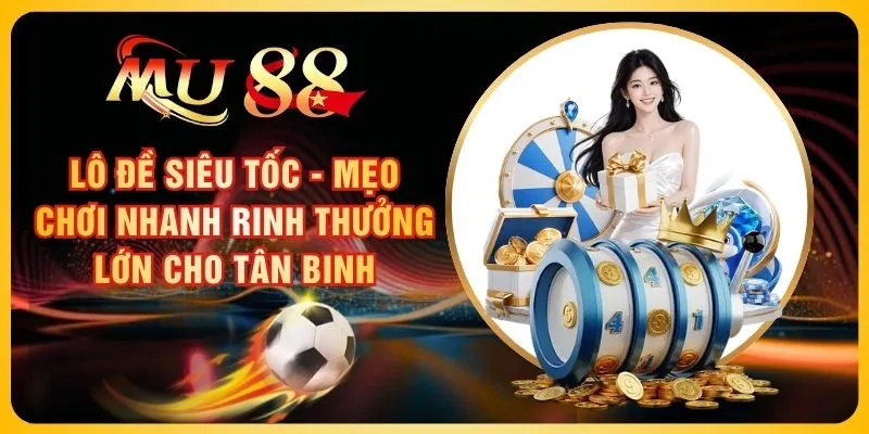 Lô Đề Siêu Tốc - Mẹo Chơi Nhanh Rinh Thưởng Lớn Cho Tân Binh