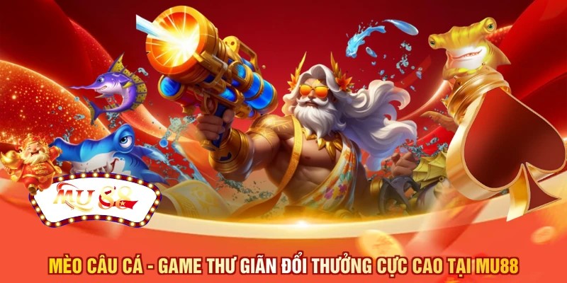 Mèo câu cá - Game thư giãn đổi thưởng cực cao tại MU88