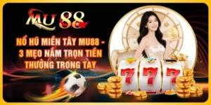 Nổ Hũ Miền Tây MU88 - 3 Mẹo Nắm Trọn Tiền Thưởng Trong Tay