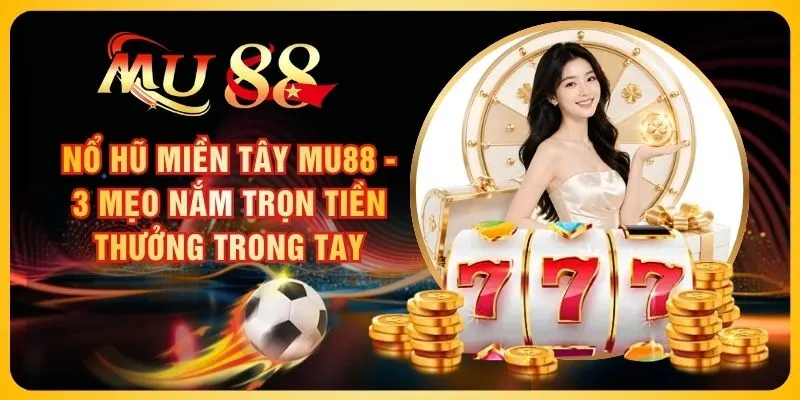 Nổ Hũ Miền Tây MU88 - 3 Mẹo Nắm Trọn Tiền Thưởng Trong Tay