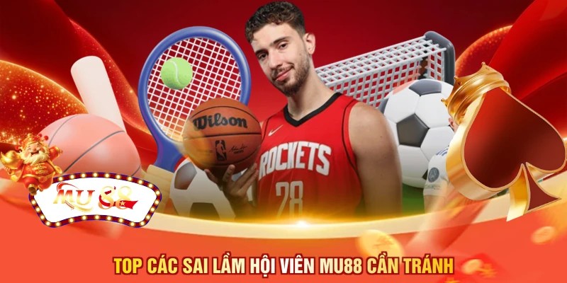 Top các sai lầm hội viên MU88 cần tránh 
