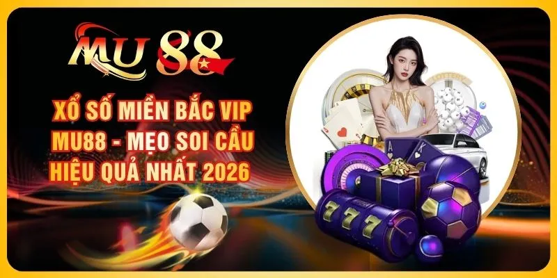 Xổ Số Miền Bắc Vip MU88 - Mẹo Soi Cầu Hiệu Quả Nhất 2026