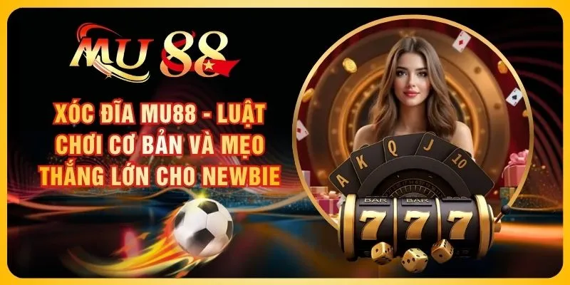 Xóc Đĩa MU88 - Luật Chơi Cơ Bản Và Mẹo Thắng Lớn Cho Newbie
